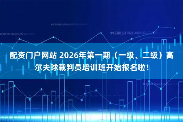配资门户网站 2026年第一期（一级、二级）高尔夫球裁判员培训班开始报名啦！