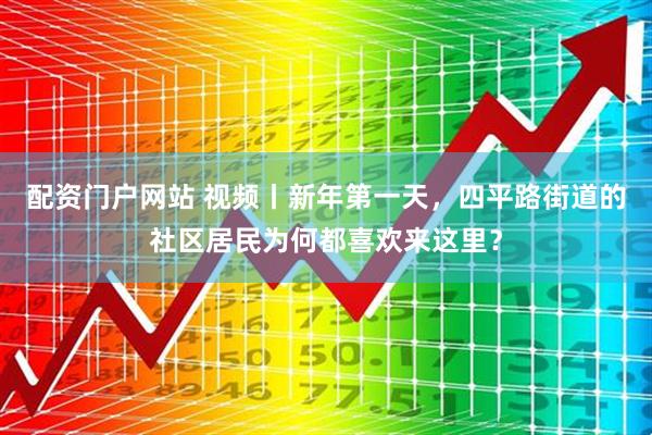 配资门户网站 视频丨新年第一天，四平路街道的社区居民为何都喜欢来这里？