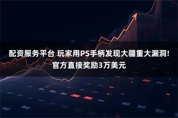 配资服务平台 玩家用PS手柄发现大疆重大漏洞!官方直接奖励3万美元