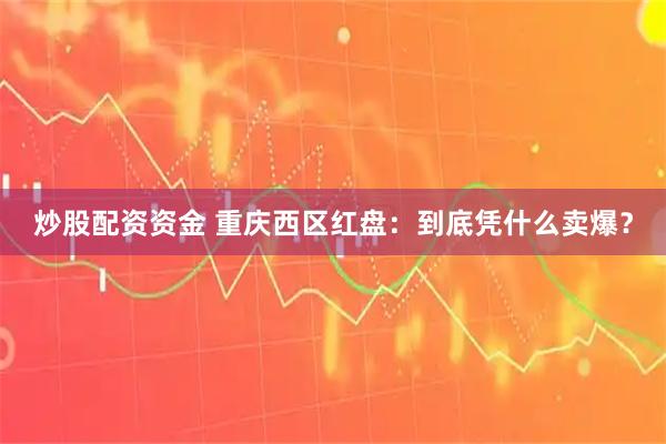 炒股配资资金 重庆西区红盘：到底凭什么卖爆？